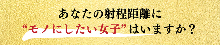 あなたの射程距離に“モノにしたい女子”はいますか？